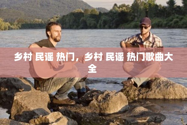 鄉(xiāng)村 民謠 熱門，鄉(xiāng)村 民謠 熱門歌曲大全 
