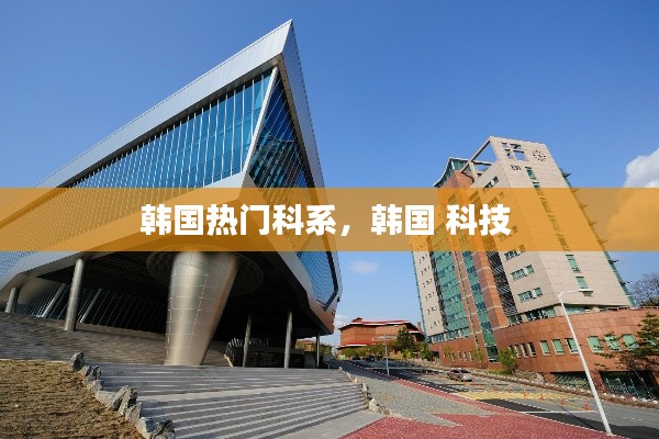 韓國(guó)熱門(mén)科系，韓國(guó) 科技 