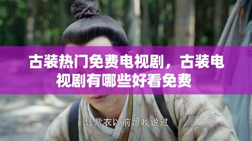 古裝熱門免費電視劇，古裝電視劇有哪些好看免費 