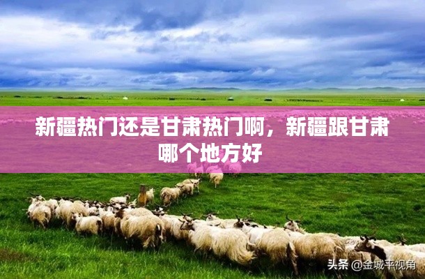 新疆熱門還是甘肅熱門啊，新疆跟甘肅哪個(gè)地方好 