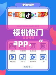 櫻桃熱門(mén)app，“櫻桃”app 