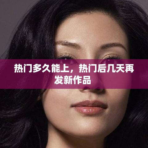 熱門多久能上，熱門后幾天再發(fā)新作品 