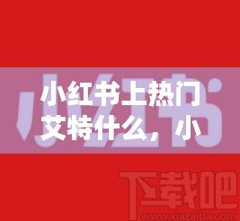 小紅書上熱門艾特什么，小紅書怎么艾特?zé)衢T話題 