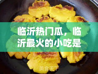 臨沂熱門瓜，臨沂最火的小吃是什么 