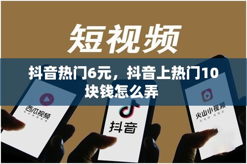 抖音熱門6元，抖音上熱門10塊錢怎么弄 