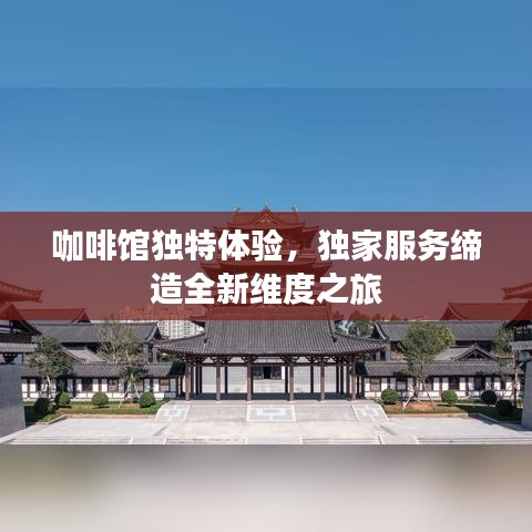 咖啡館獨(dú)特體驗(yàn)，獨(dú)家服務(wù)締造全新維度之旅