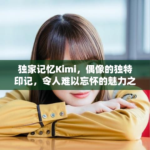 獨(dú)家記憶Kimi，偶像的獨(dú)特印記，令人難以忘懷的魅力之源