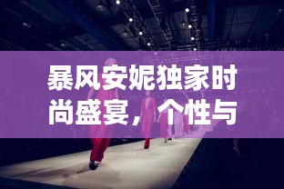 暴風(fēng)安妮獨家時尚盛宴，個性與魅力的極致融合
