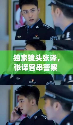 獨(dú)家鏡頭張譯，張譯客串警察 張佳寧 