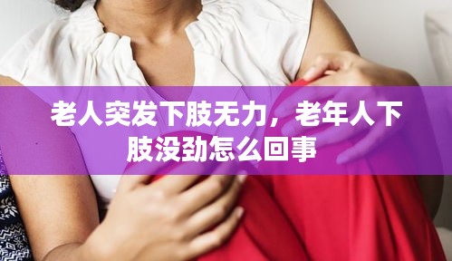 老人突發(fā)下肢無(wú)力，老年人下肢沒(méi)勁怎么回事 