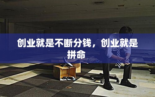 創(chuàng)業(yè)就是不斷分錢(qián)，創(chuàng)業(yè)就是拼命 