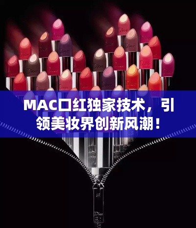 MAC口紅獨(dú)家技術(shù)，引領(lǐng)美妝界創(chuàng)新風(fēng)潮！