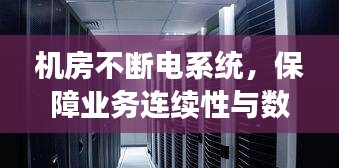 機(jī)房不斷電系統(tǒng)，保障業(yè)務(wù)連續(xù)性與數(shù)據(jù)安全的生命線