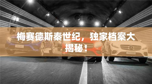 梅賽德斯秦世紀(jì)，獨(dú)家檔案大揭秘！