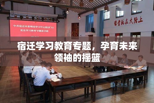 宿遷學習教育專題，孕育未來領袖的搖籃