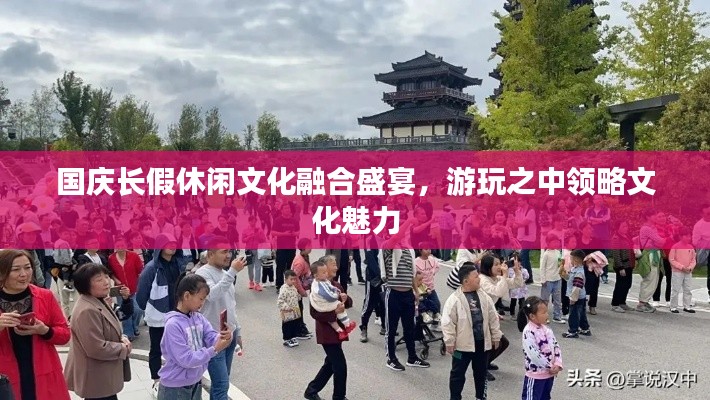 國慶長(zhǎng)假休閑文化融合盛宴，游玩之中領(lǐng)略文化魅力