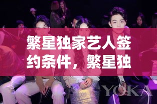繁星獨(dú)家藝人簽約條件，繁星獨(dú)家藝人是什么 