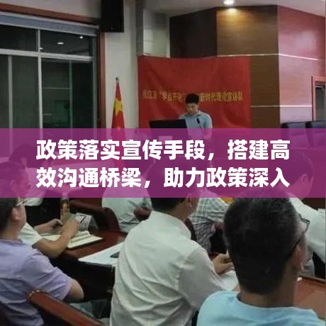 政策落實(shí)宣傳手段，搭建高效溝通橋梁，助力政策深入人心