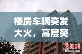 樓房車輛突發(fā)大火，高層突發(fā)大火 