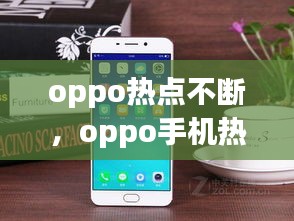 oppo熱點(diǎn)不斷，oppo手機(jī)熱點(diǎn)老是斷開怎么回事 