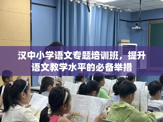 漢中小學語文專題培訓班，提升語文教學水平的必備舉措