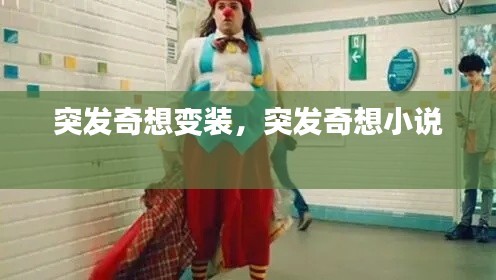 突發(fā)奇想變裝，突發(fā)奇想小說(shuō) 