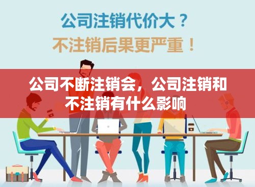 公司不斷注銷會(huì)，公司注銷和不注銷有什么影響 