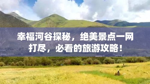 幸福河谷探秘，絕美景點一網(wǎng)打盡，必看的旅游攻略！