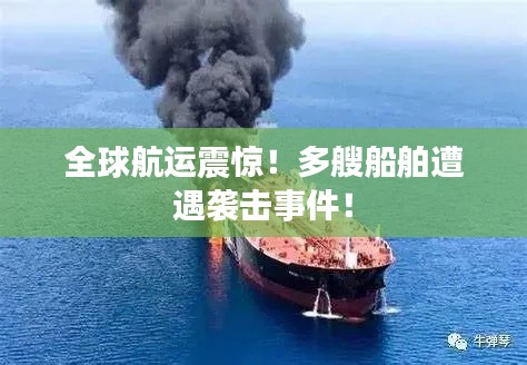 全球航運(yùn)震驚！多艘船舶遭遇襲擊事件！
