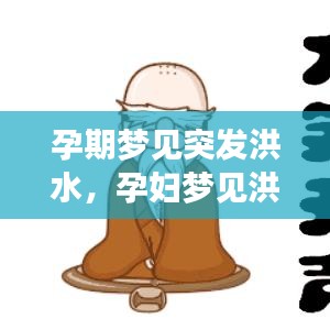 孕期夢(mèng)見(jiàn)突發(fā)洪水，孕婦夢(mèng)見(jiàn)洪水來(lái)勢(shì)洶洶,但自己沒(méi)事 