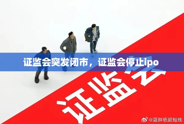 證監(jiān)會(huì)突發(fā)閉市，證監(jiān)會(huì)停止ipo 