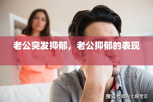 老公突發(fā)抑郁，老公抑郁的表現(xiàn) 