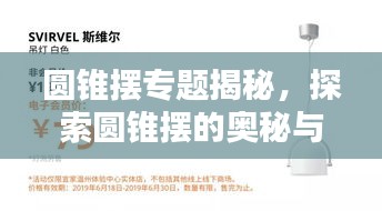 圓錐擺專題揭秘，探索圓錐擺的奧秘與實用應(yīng)用