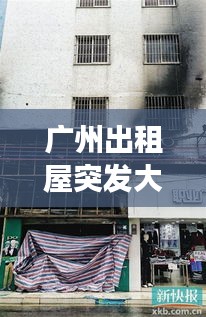 廣州出租屋突發(fā)大火事件，廣州出租房命案 