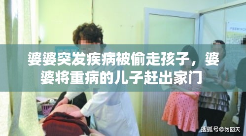 婆婆突發(fā)疾病被偷走孩子，婆婆將重病的兒子趕出家門 