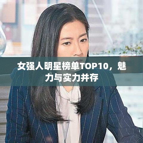 女強人明星榜單TOP10，魅力與實力并存