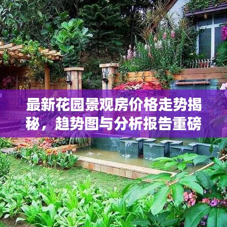 最新花園景觀房?jī)r(jià)格走勢(shì)揭秘，趨勢(shì)圖與分析報(bào)告重磅出爐！