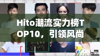 Hito潮流實力榜TOP10，引領風尚，完美融合實力與潮流