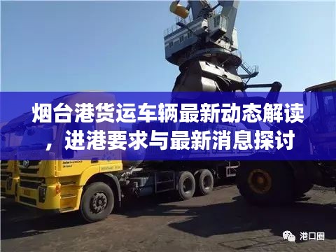 煙臺港貨運車輛最新動態(tài)解讀，進(jìn)港要求與最新消息探討