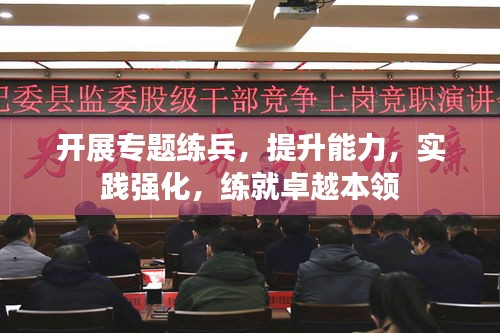 開展專題練兵，提升能力，實(shí)踐強(qiáng)化，練就卓越本領(lǐng)