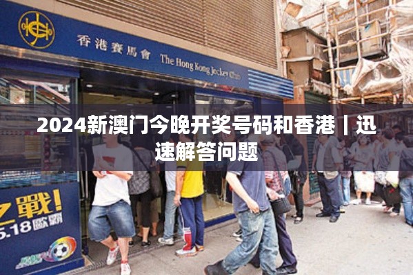 2024新澳門今晚開獎(jiǎng)號(hào)碼和香港｜迅速解答問題