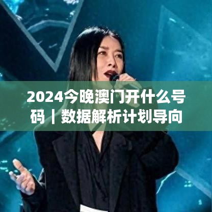 2024今晚澳門開什么號碼｜數據解析計劃導向