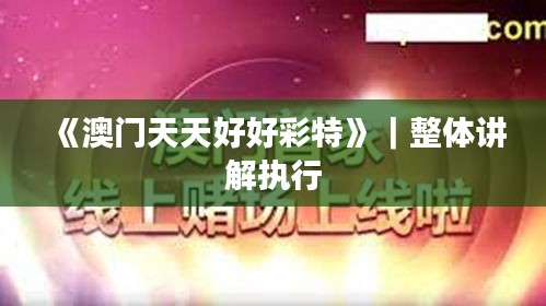 《澳門天天好好彩特》｜整體講解執(zhí)行