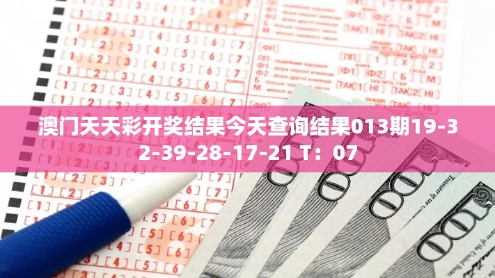 澳門天天彩開獎(jiǎng)結(jié)果今天查詢結(jié)果013期19-32-39-28-17-21 T：07