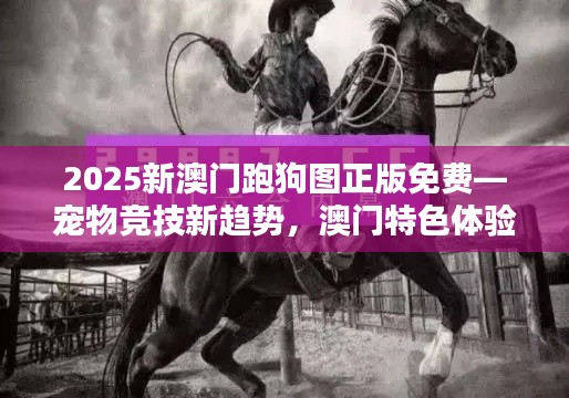 2025新澳門跑狗圖正版免費—寵物競技新趨勢，澳門特色體驗