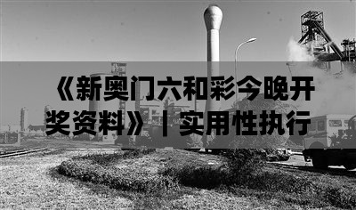 《新奧門六和彩今晚開獎資料》｜實用性執(zhí)行策略講解