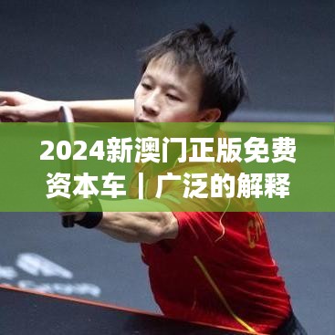 2024新澳門(mén)正版免費(fèi)資本車｜廣泛的解釋落實(shí)方法分析