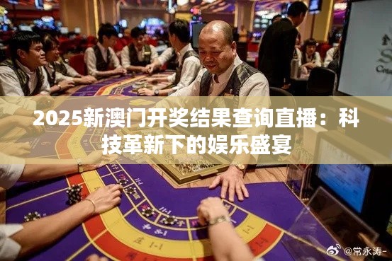 2025新澳門開獎結(jié)果查詢直播：科技革新下的娛樂盛宴