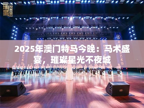 2025年澳門特馬今晚：馬術(shù)盛宴，璀璨星光不夜城