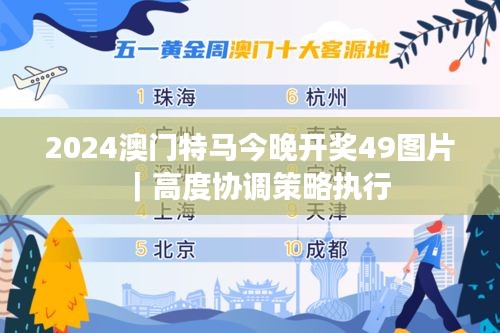 2024澳門特馬今晚開獎49圖片｜高度協(xié)調(diào)策略執(zhí)行
